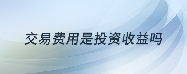 交易費(fèi)用是投資收益嗎