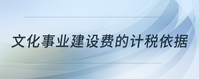 文化事業(yè)建設(shè)費(fèi)的計(jì)稅依據(jù) 文化事業(yè)建設(shè)費(fèi)的計(jì)稅依據(jù)