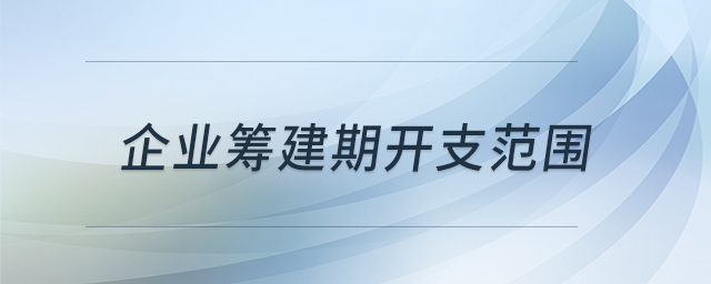 企業(yè)籌建期開支范圍 企業(yè)籌建期開支范圍