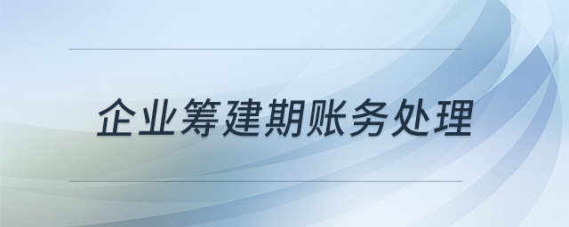 企業(yè)籌建期賬務(wù)處理 企業(yè)籌建期賬務(wù)處理