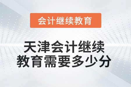 2025年天津會(huì)計(jì)繼續(xù)教育需要多少分？