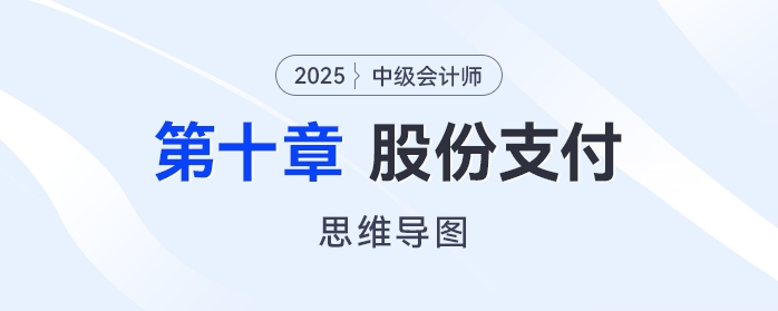 2025年中級(jí)會(huì)計(jì)實(shí)務(wù)思維導(dǎo)圖——第十章：股份支付