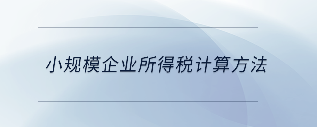 小規(guī)模企業(yè)所得稅計(jì)算方法