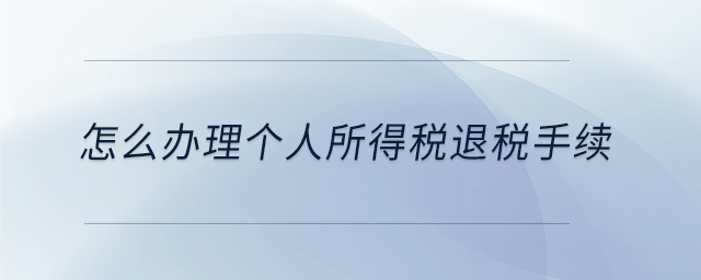 怎么辦理個(gè)人所得稅退稅手續(xù) 怎么辦理個(gè)人所得稅退稅手續(xù)