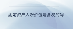 固定資產入賬價值是含稅的嗎
