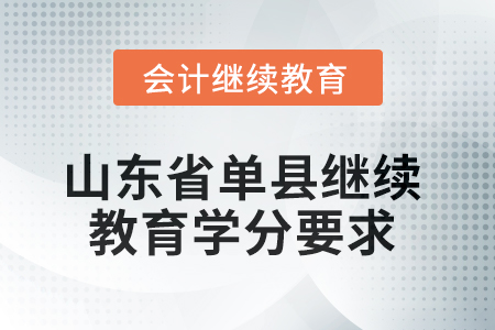 2025年山東省單縣會計繼續(xù)教育學分要求 2025年山東省單縣會計繼續(xù)教育學分要求