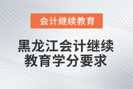 2025年黑龍江省會(huì)計(jì)繼續(xù)教育學(xué)分要求