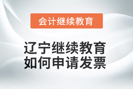 2025年遼寧會計繼續(xù)教育如何申請發(fā)票？