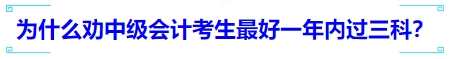 為什么勸中級會計考生最好一年內(nèi)過三科