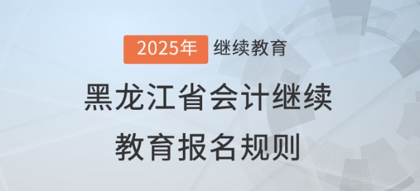 2025年黑龍江省會(huì)計(jì)繼續(xù)教育報(bào)名規(guī)則