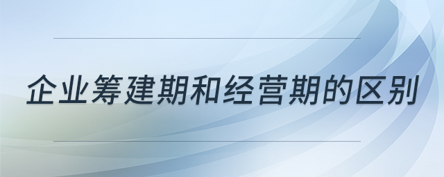 企業(yè)籌建期和經(jīng)營(yíng)期的區(qū)別 企業(yè)籌建期和經(jīng)營(yíng)期的區(qū)別