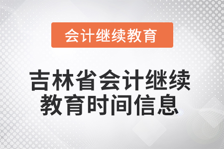 2025年吉林省會(huì)計(jì)人員繼續(xù)教育時(shí)間信息 2025年吉林省會(huì)計(jì)人員繼續(xù)教育時(shí)間信息