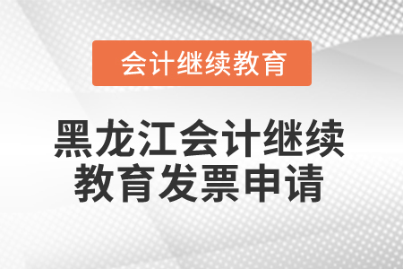 2025年黑龍江省會(huì)計(jì)繼續(xù)教育發(fā)票申請(qǐng)