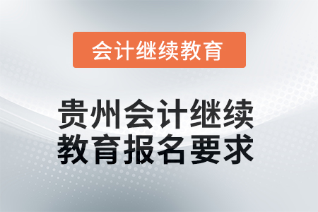 2025年度貴州會計繼續(xù)教育報名要求 2025年度貴州會計繼續(xù)教育報名要求