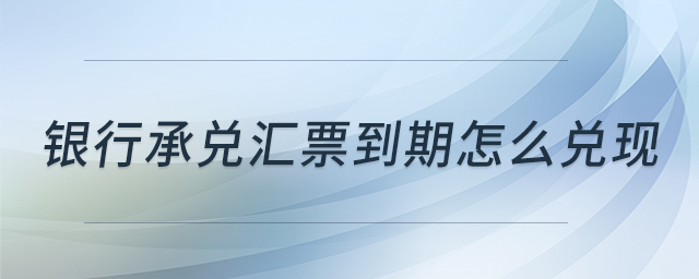 銀行承兌匯票到期怎么兌現(xiàn) 銀行承兌匯票到期怎么兌現(xiàn)