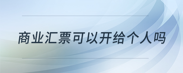 商業(yè)匯票可以開給個人嗎 商業(yè)匯票可以開給個人嗎
