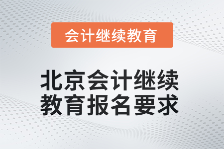 2025年北京會計(jì)繼續(xù)教育報(bào)名要求 2025年北京會計(jì)繼續(xù)教育報(bào)名要求