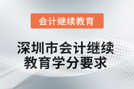 2025年度深圳市會(huì)計(jì)繼續(xù)教育學(xué)分要求 2025年度深圳市會(huì)計(jì)繼續(xù)教育學(xué)分要求