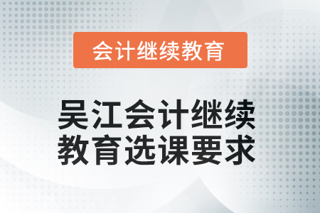2025年吳江會(huì)計(jì)繼續(xù)教育選課要求