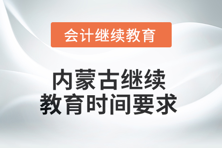 2025年內(nèi)蒙古繼續(xù)教育時(shí)間要求 2025年內(nèi)蒙古繼續(xù)教育時(shí)間要求