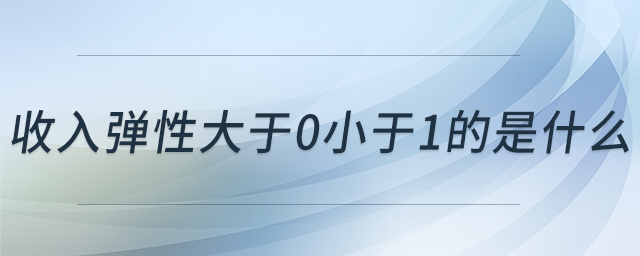收入彈性大于0小于1的是什么 收入彈性大于0小于1的是什么