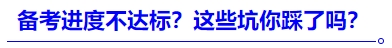中級會計(jì)進(jìn)度不達(dá)標(biāo)？這些坑你踩了嗎？