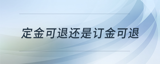 定金可退還是訂金可退 定金可退還是訂金可退