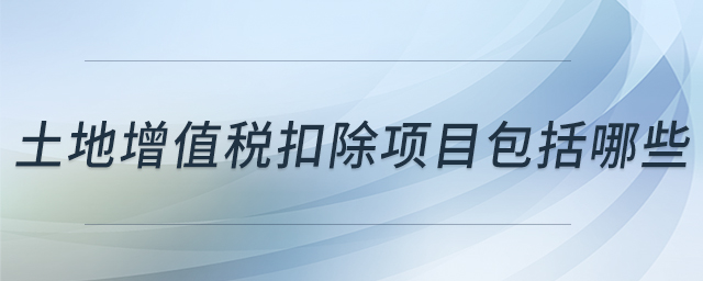 土地增值稅扣除項(xiàng)目包括哪些 土地增值稅扣除項(xiàng)目包括哪些