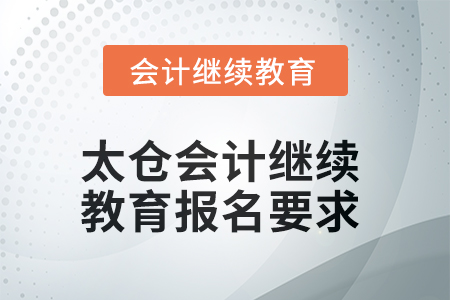 2025年太倉(cāng)會(huì)計(jì)繼續(xù)教育報(bào)名要求