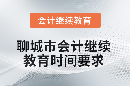 2025年聊城市會計人員繼續(xù)教育時間要求 2025年聊城市會計人員繼續(xù)教育時間要求