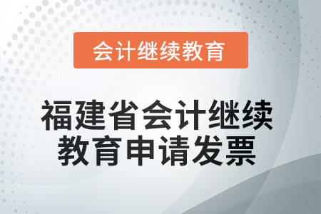 2025年福建省會(huì)計(jì)繼續(xù)教育如何申請(qǐng)發(fā)票？