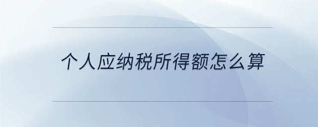 個(gè)人應(yīng)納稅所得額怎么算