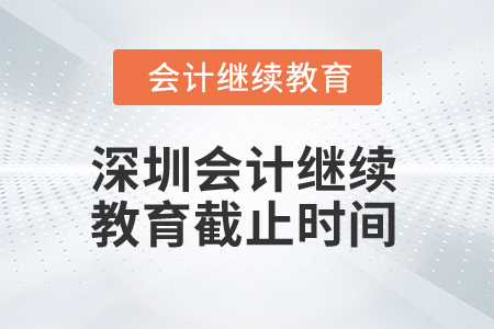 2025年深圳會計繼續(xù)教育截止時間 2025年深圳會計繼續(xù)教育截止時間