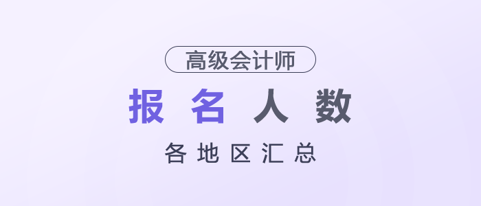 2025年各地區(qū)高級會計(jì)師考試報(bào)名人數(shù)匯總