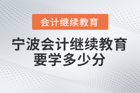 2025年寧波會計繼續(xù)教育要學(xué)多少分？