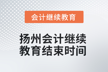 2025年揚(yáng)州會(huì)計(jì)繼續(xù)教育結(jié)束時(shí)間 2025年揚(yáng)州會(huì)計(jì)繼續(xù)教育結(jié)束時(shí)間