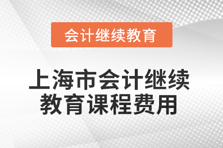 2025年上海市會(huì)計(jì)繼續(xù)教育課程費(fèi)用
