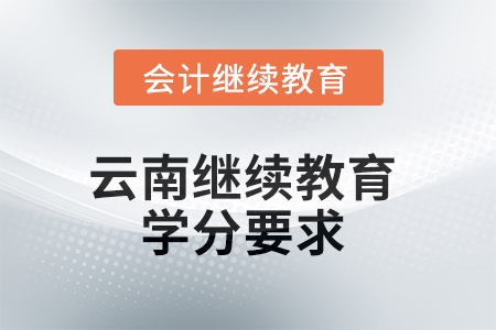 2025年云南繼續(xù)教育學分要求 2025年云南繼續(xù)教育學分要求