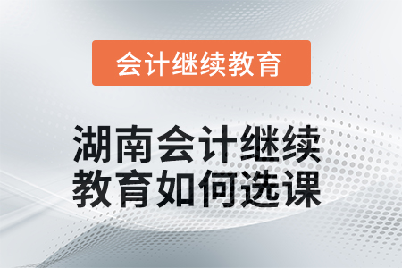 2025年湖南會(huì)計(jì)繼續(xù)教育如何選課？