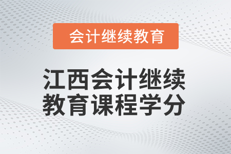 2025年江西會(huì)計(jì)繼續(xù)教育課程學(xué)分 2025年江西會(huì)計(jì)繼續(xù)教育課程學(xué)分