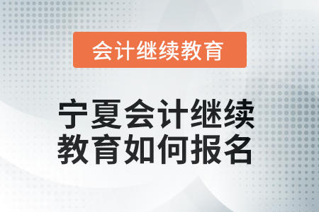 2025年寧夏會計繼續(xù)教育如何報名？