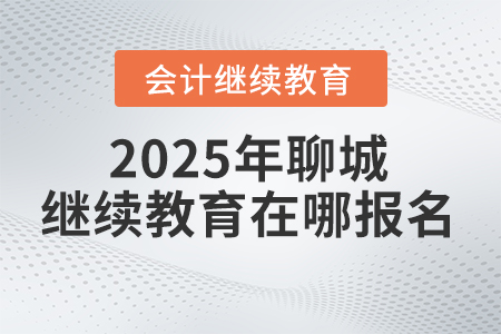 2025年聊城會(huì)計(jì)繼續(xù)教育在哪報(bào)名？