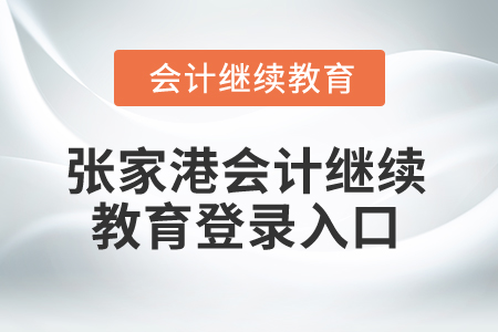 2025年張家港會計繼續(xù)教育登錄入口 2025年張家港會計繼續(xù)教育登錄入口