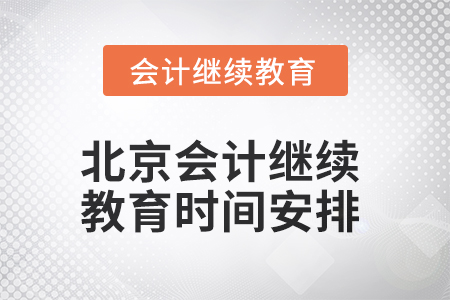 2025年北京會計繼續(xù)教育時間安排 2025年北京會計繼續(xù)教育時間安排