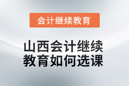 2025年山西會計(jì)繼續(xù)教育如何選課？