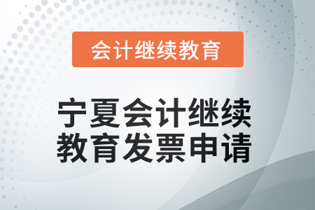 2025年寧夏會計繼續(xù)教育發(fā)票申請流程