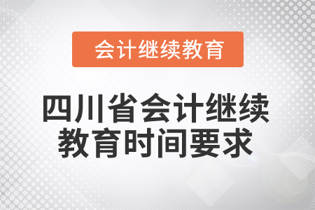 2025年四川省會計繼續(xù)教育時間要求 2025年四川省會計繼續(xù)教育時間要求
