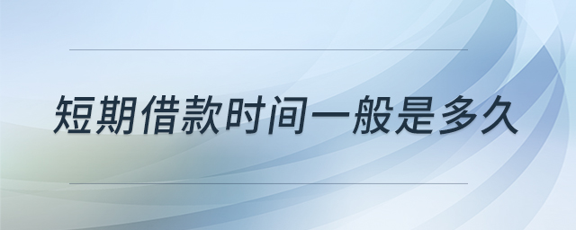 短期借款時(shí)間一般是多久 短期借款時(shí)間一般是多久