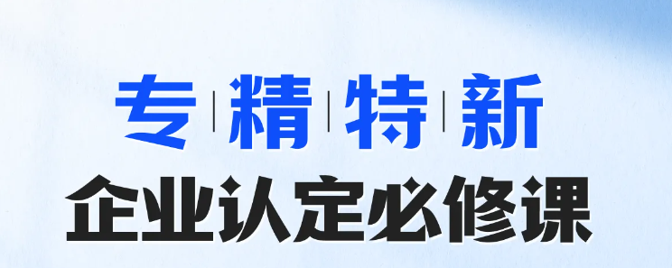 實操專題課程：專精特新-企業(yè)認定必修課！快來學習！