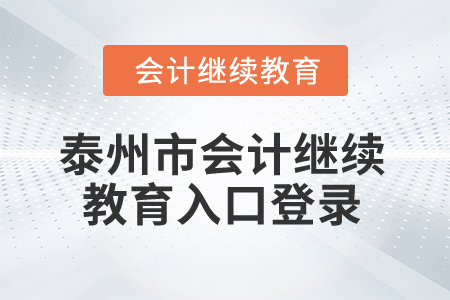 2025年泰州市會計繼續(xù)教育入口登錄 2025年泰州市會計繼續(xù)教育入口登錄